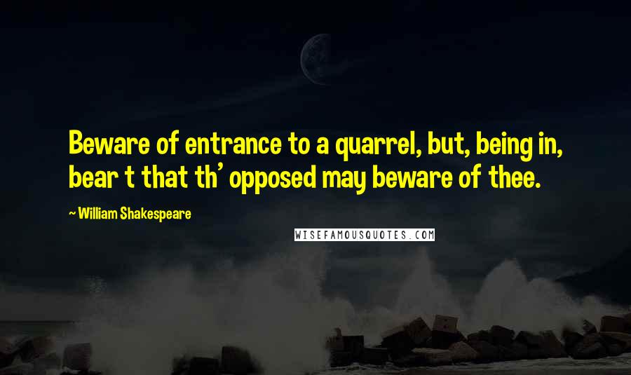 William Shakespeare Quotes: Beware of entrance to a quarrel, but, being in, bear t that th' opposed may beware of thee.