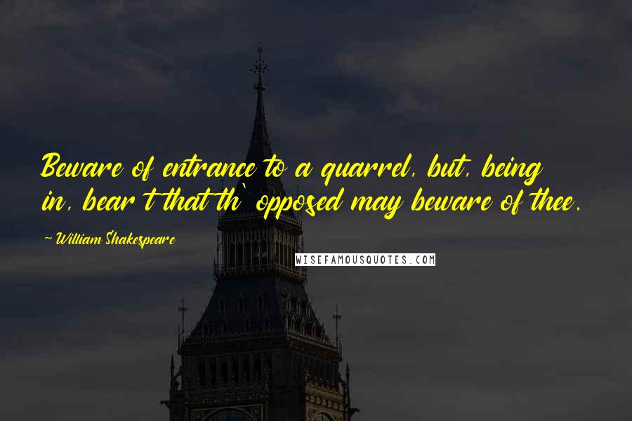 William Shakespeare Quotes: Beware of entrance to a quarrel, but, being in, bear t that th' opposed may beware of thee.