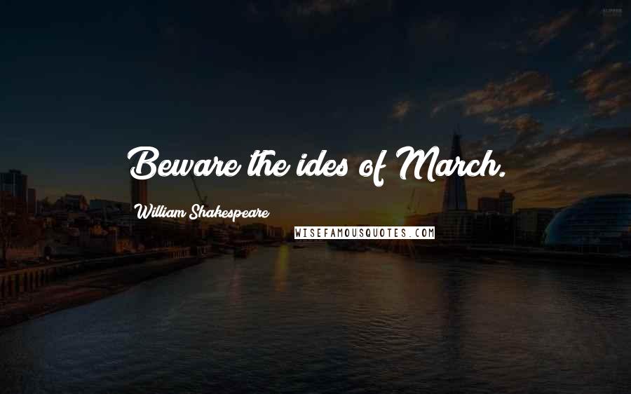 William Shakespeare Quotes: Beware the ides of March.