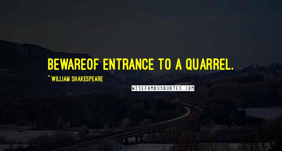 William Shakespeare Quotes: BewareOf entrance to a quarrel.