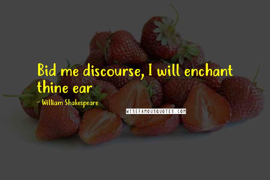 William Shakespeare Quotes: Bid me discourse, I will enchant thine ear