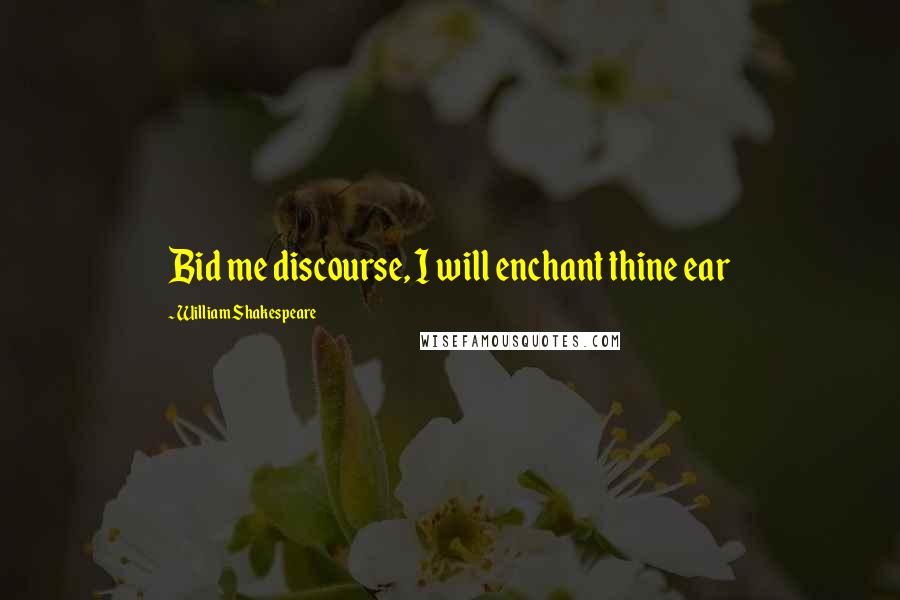 William Shakespeare Quotes: Bid me discourse, I will enchant thine ear