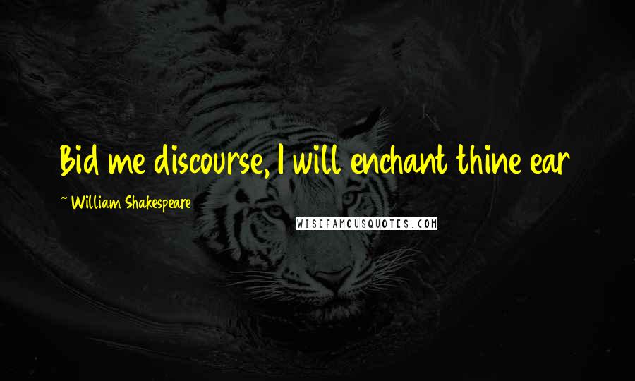 William Shakespeare Quotes: Bid me discourse, I will enchant thine ear