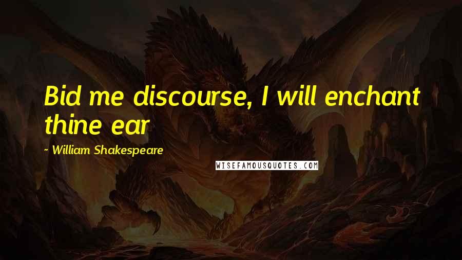 William Shakespeare Quotes: Bid me discourse, I will enchant thine ear