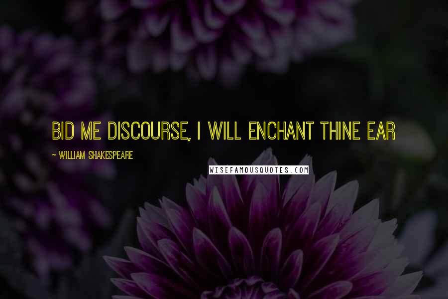 William Shakespeare Quotes: Bid me discourse, I will enchant thine ear