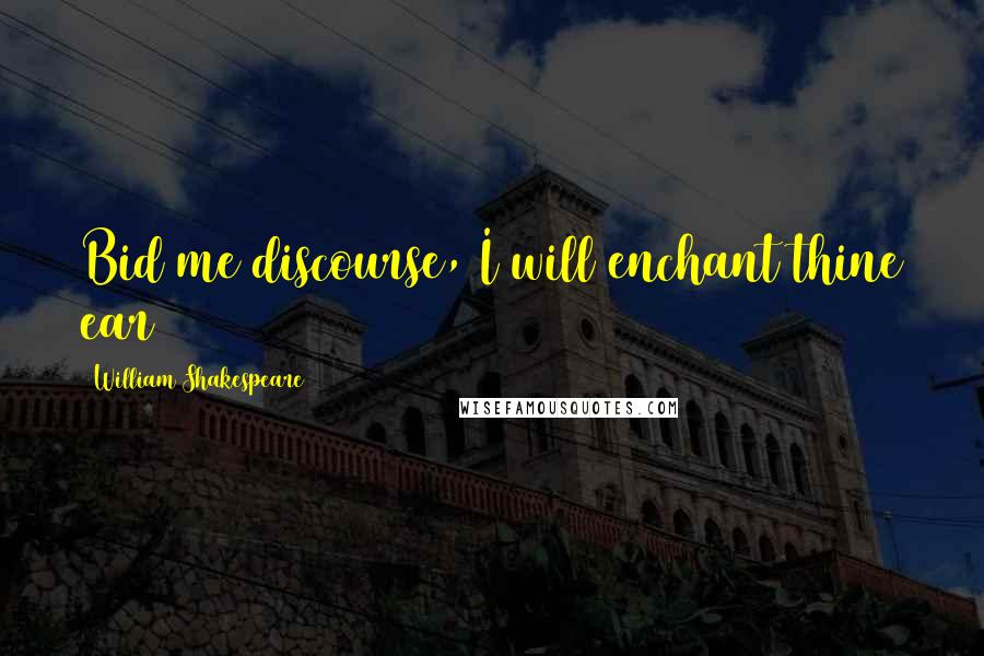 William Shakespeare Quotes: Bid me discourse, I will enchant thine ear