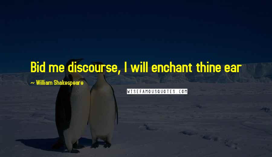 William Shakespeare Quotes: Bid me discourse, I will enchant thine ear