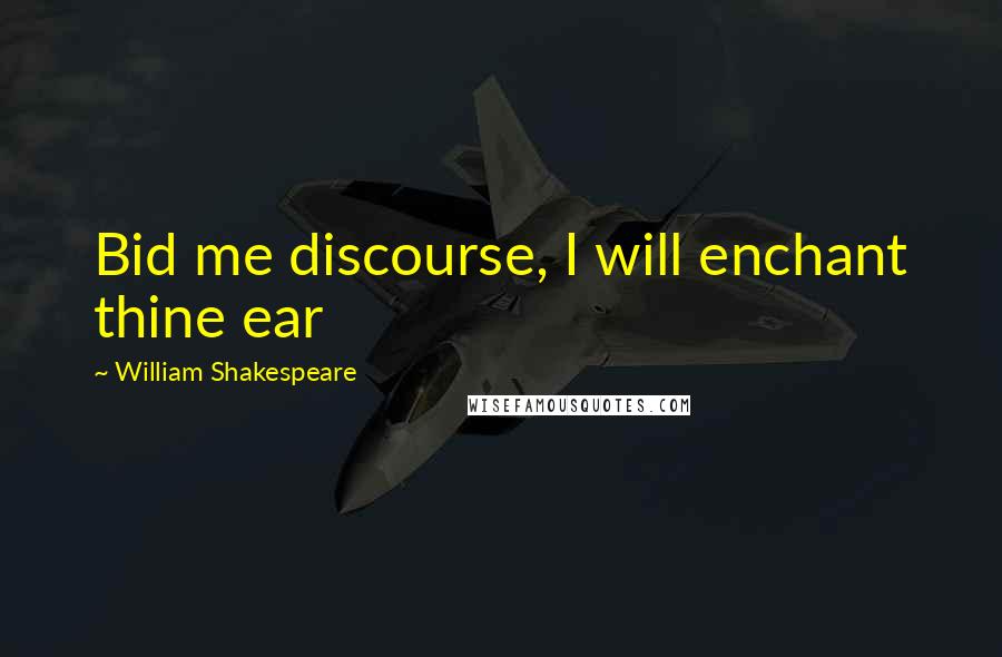William Shakespeare Quotes: Bid me discourse, I will enchant thine ear