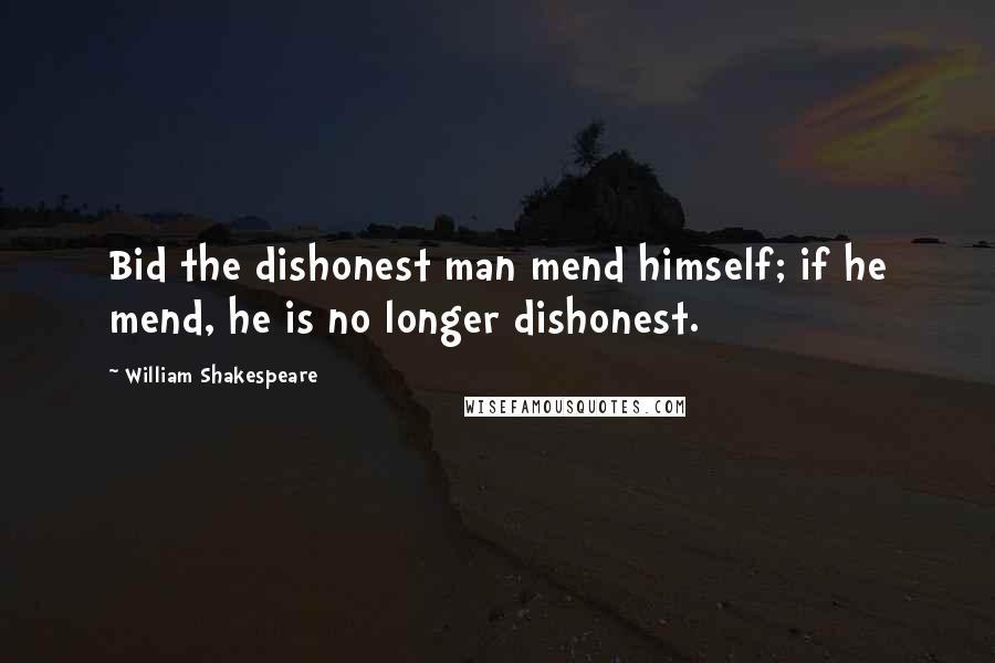 William Shakespeare Quotes: Bid the dishonest man mend himself; if he mend, he is no longer dishonest.