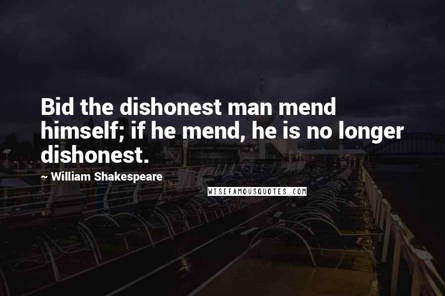 William Shakespeare Quotes: Bid the dishonest man mend himself; if he mend, he is no longer dishonest.