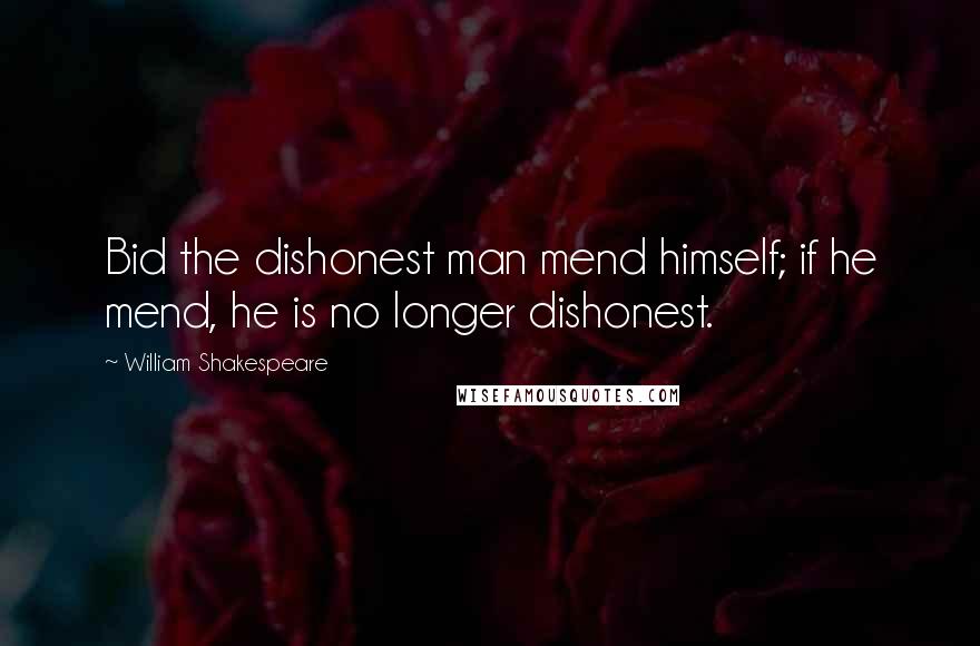 William Shakespeare Quotes: Bid the dishonest man mend himself; if he mend, he is no longer dishonest.