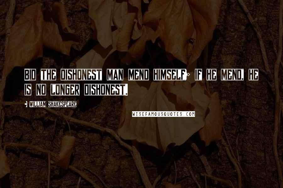 William Shakespeare Quotes: Bid the dishonest man mend himself; if he mend, he is no longer dishonest.
