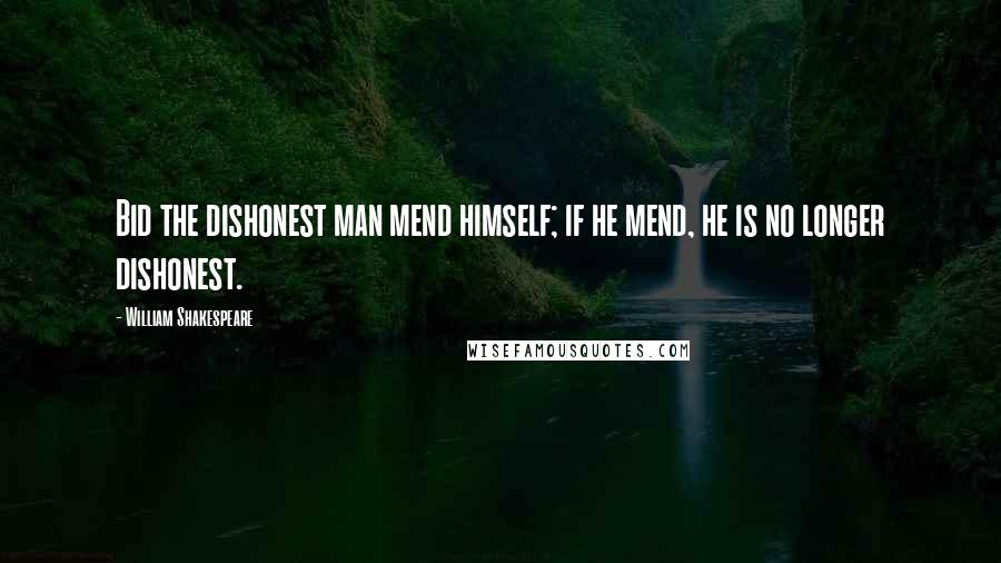 William Shakespeare Quotes: Bid the dishonest man mend himself; if he mend, he is no longer dishonest.