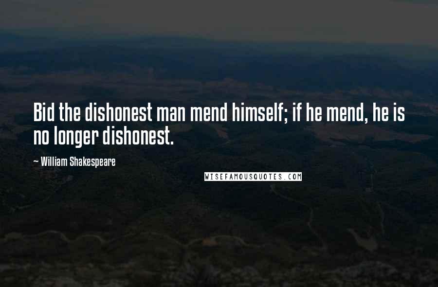 William Shakespeare Quotes: Bid the dishonest man mend himself; if he mend, he is no longer dishonest.