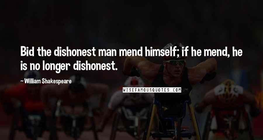 William Shakespeare Quotes: Bid the dishonest man mend himself; if he mend, he is no longer dishonest.