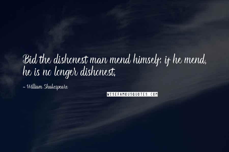 William Shakespeare Quotes: Bid the dishonest man mend himself; if he mend, he is no longer dishonest.