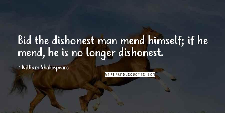 William Shakespeare Quotes: Bid the dishonest man mend himself; if he mend, he is no longer dishonest.