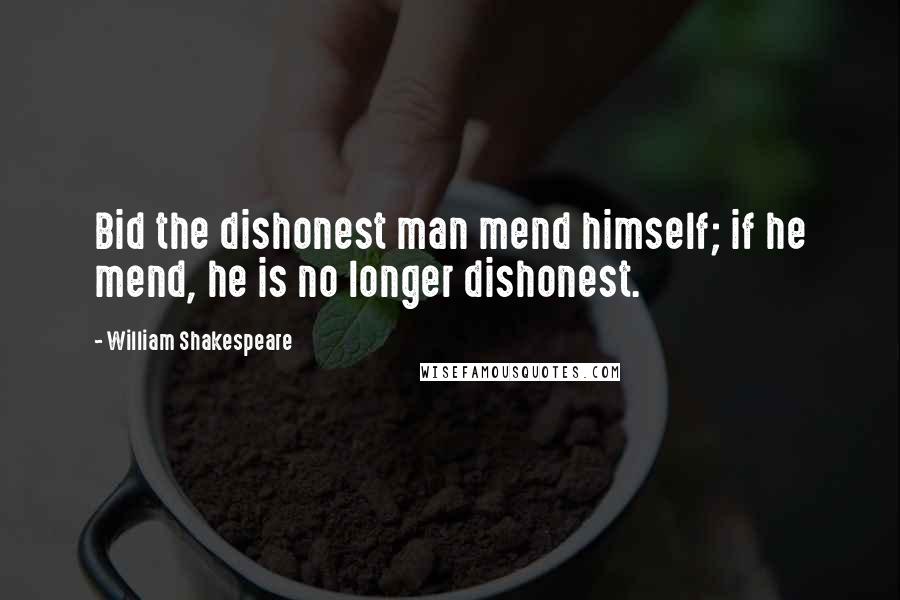 William Shakespeare Quotes: Bid the dishonest man mend himself; if he mend, he is no longer dishonest.