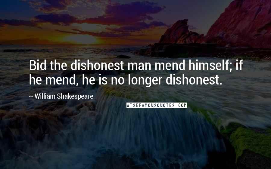 William Shakespeare Quotes: Bid the dishonest man mend himself; if he mend, he is no longer dishonest.