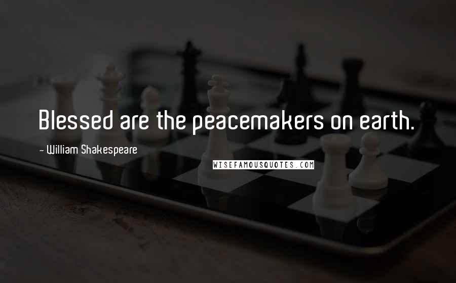 William Shakespeare Quotes: Blessed are the peacemakers on earth.