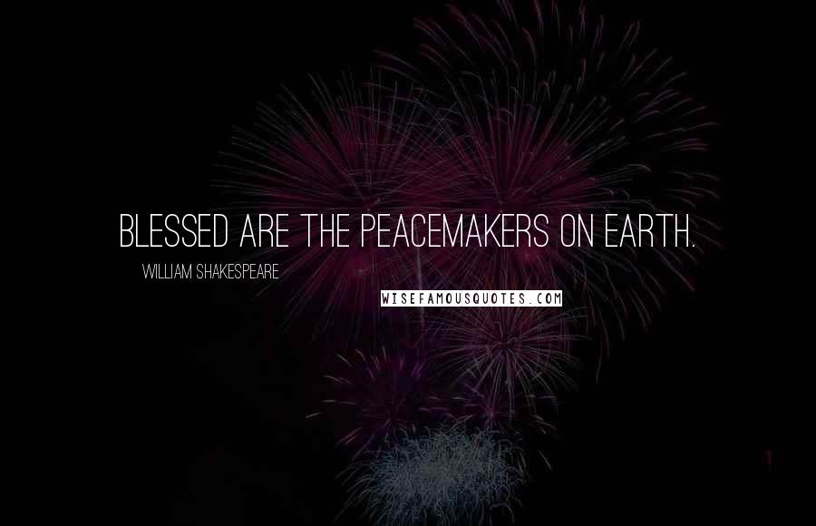 William Shakespeare Quotes: Blessed are the peacemakers on earth.