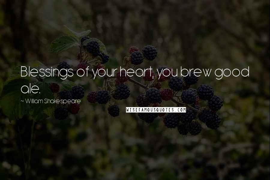 William Shakespeare Quotes: Blessings of your heart, you brew good ale.