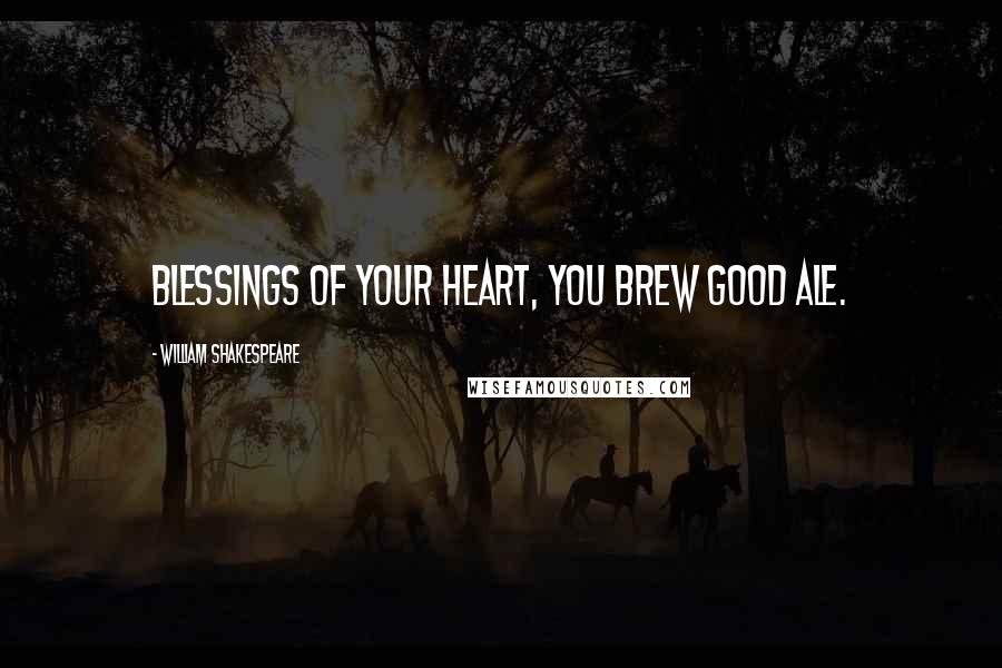 William Shakespeare Quotes: Blessings of your heart, you brew good ale.