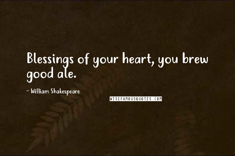 William Shakespeare Quotes: Blessings of your heart, you brew good ale.