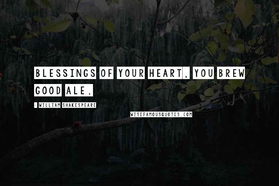 William Shakespeare Quotes: Blessings of your heart, you brew good ale.