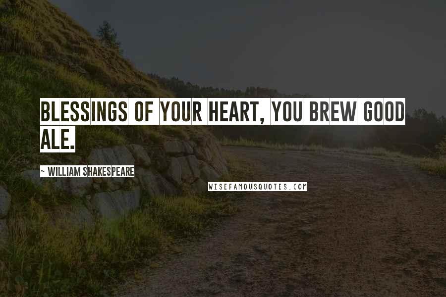 William Shakespeare Quotes: Blessings of your heart, you brew good ale.