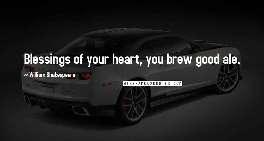 William Shakespeare Quotes: Blessings of your heart, you brew good ale.