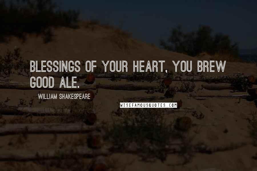 William Shakespeare Quotes: Blessings of your heart, you brew good ale.