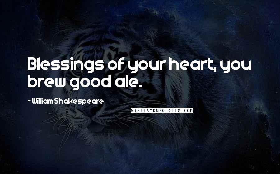 William Shakespeare Quotes: Blessings of your heart, you brew good ale.