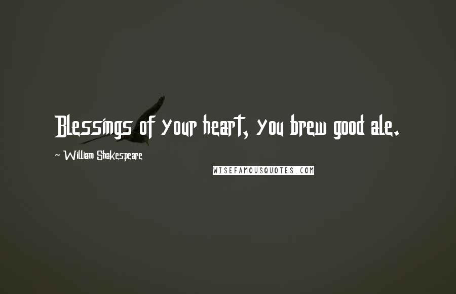 William Shakespeare Quotes: Blessings of your heart, you brew good ale.