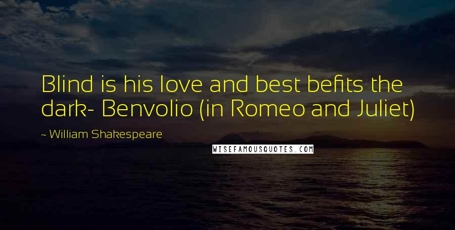 William Shakespeare Quotes: Blind is his love and best befits the dark- Benvolio (in Romeo and Juliet)