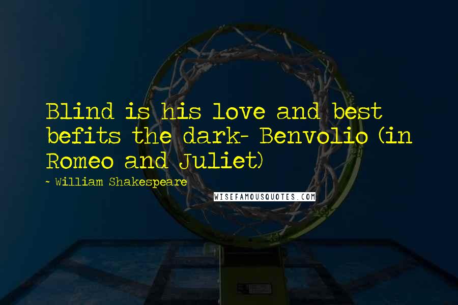 William Shakespeare Quotes: Blind is his love and best befits the dark- Benvolio (in Romeo and Juliet)