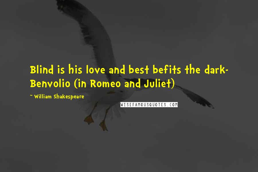 William Shakespeare Quotes: Blind is his love and best befits the dark- Benvolio (in Romeo and Juliet)