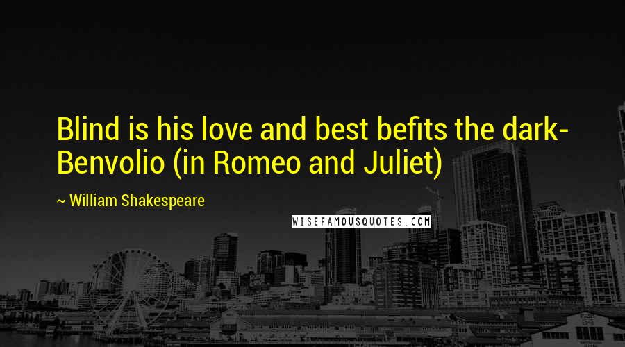 William Shakespeare Quotes: Blind is his love and best befits the dark- Benvolio (in Romeo and Juliet)