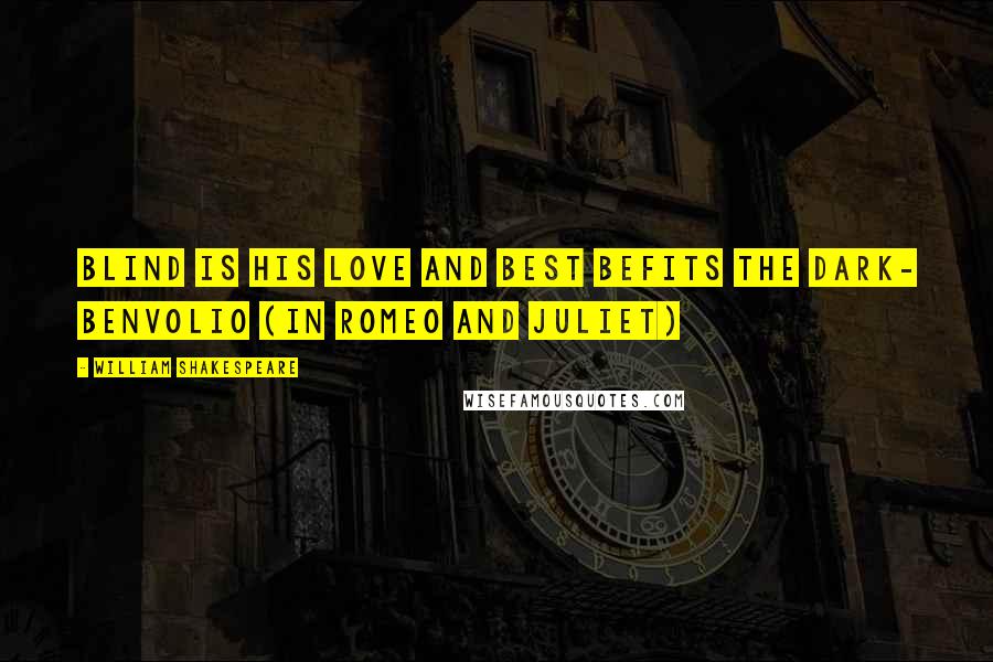 William Shakespeare Quotes: Blind is his love and best befits the dark- Benvolio (in Romeo and Juliet)