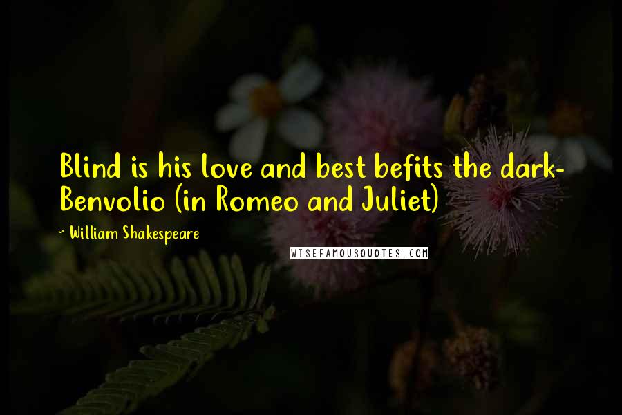 William Shakespeare Quotes: Blind is his love and best befits the dark- Benvolio (in Romeo and Juliet)