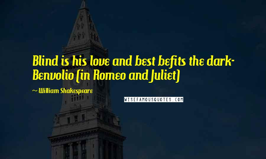 William Shakespeare Quotes: Blind is his love and best befits the dark- Benvolio (in Romeo and Juliet)