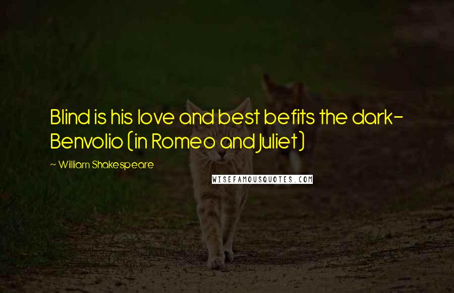 William Shakespeare Quotes: Blind is his love and best befits the dark- Benvolio (in Romeo and Juliet)