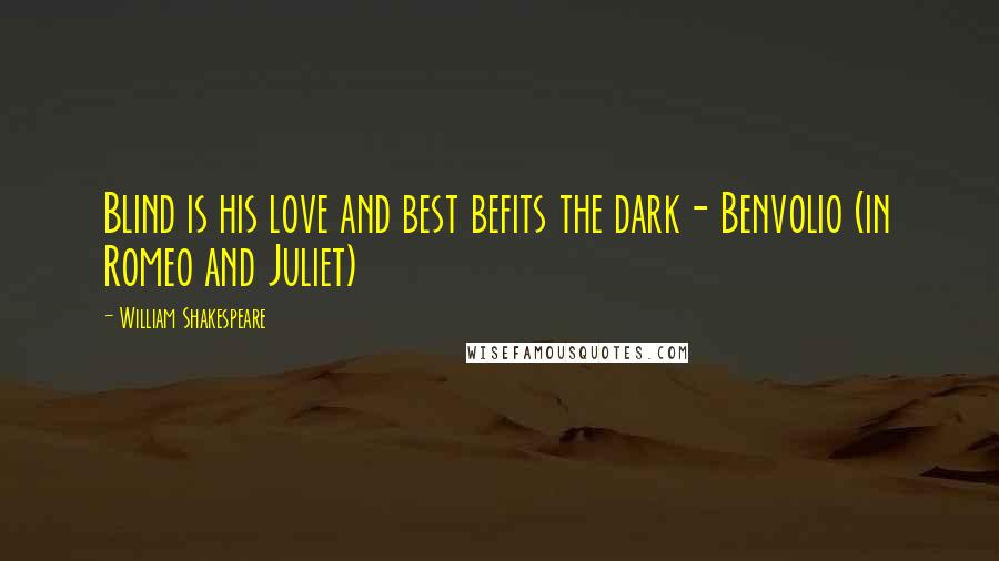 William Shakespeare Quotes: Blind is his love and best befits the dark- Benvolio (in Romeo and Juliet)