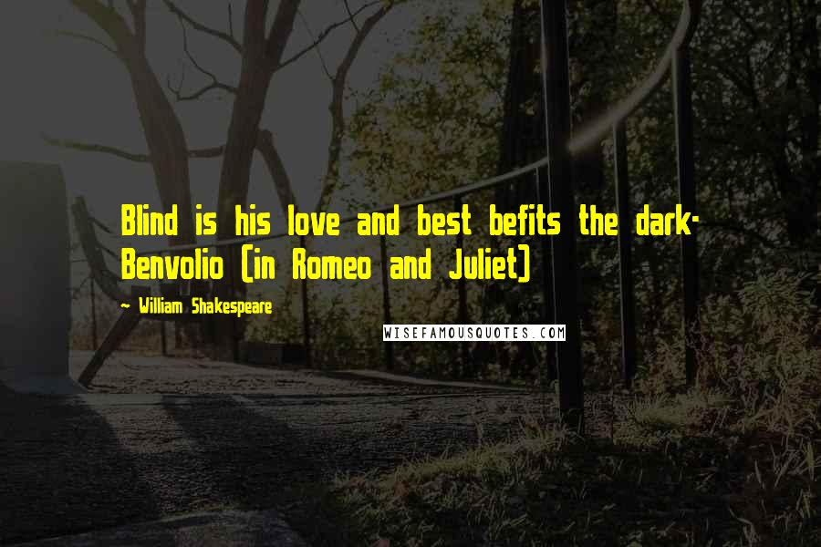 William Shakespeare Quotes: Blind is his love and best befits the dark- Benvolio (in Romeo and Juliet)