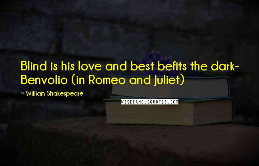 William Shakespeare Quotes: Blind is his love and best befits the dark- Benvolio (in Romeo and Juliet)