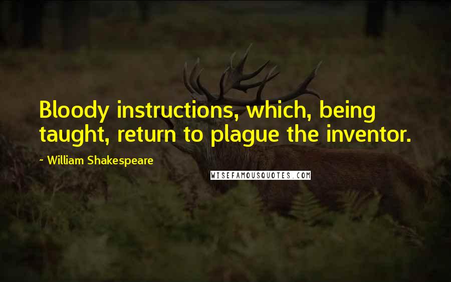 William Shakespeare Quotes: Bloody instructions, which, being taught, return to plague the inventor.