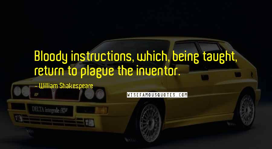 William Shakespeare Quotes: Bloody instructions, which, being taught, return to plague the inventor.