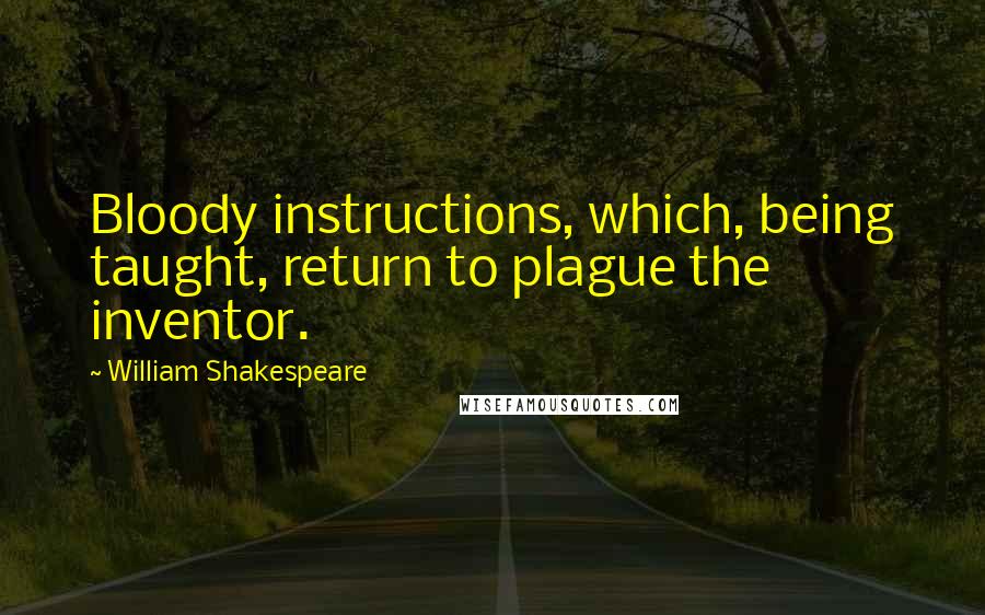 William Shakespeare Quotes: Bloody instructions, which, being taught, return to plague the inventor.