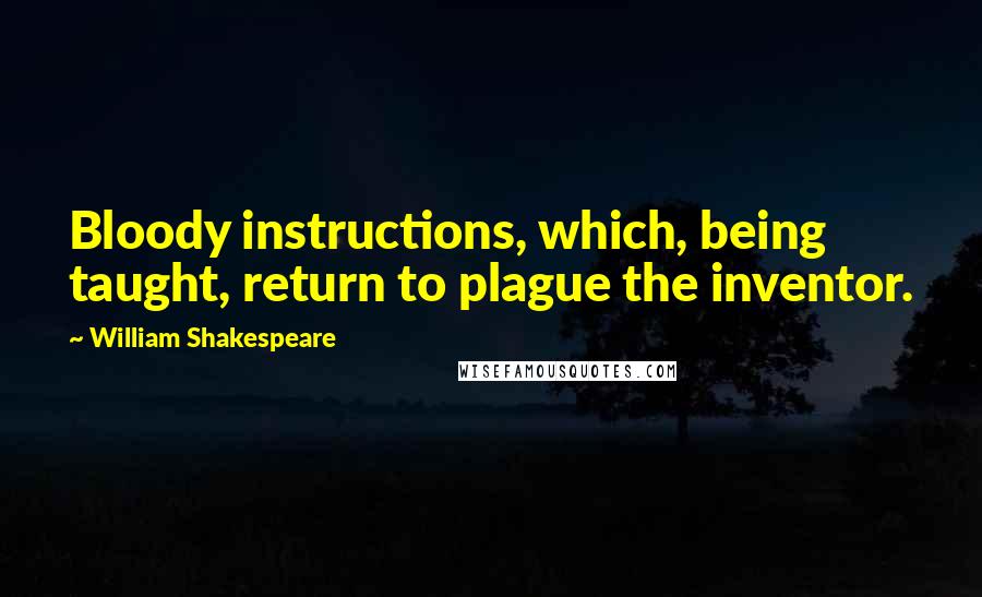 William Shakespeare Quotes: Bloody instructions, which, being taught, return to plague the inventor.