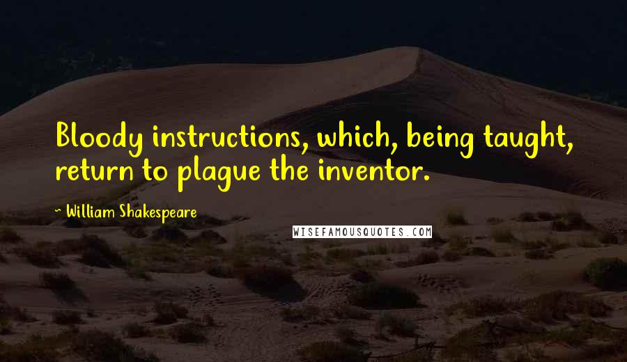 William Shakespeare Quotes: Bloody instructions, which, being taught, return to plague the inventor.